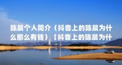 陈晨个人简介(抖音上的陈晨为什么那么有钱)【抖音上的陈晨为什么那么有钱