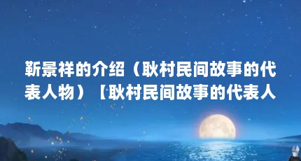 靳景祥的介绍（耿村民间故事的代表人物）【耿村民间故事的代表人物靳景祥】