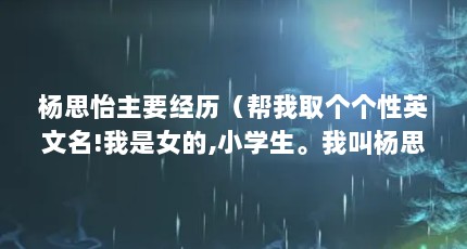 杨思怡主要经历（帮我取个个性英文名!我是女的,小学生。我叫杨思怡）【《我的幸福很简单》】
