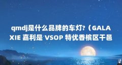 qmdj是什么品牌的车灯?（GALAXIE 嘉利是 VSOP 特优香槟区干邑白兰地-适用对象）【