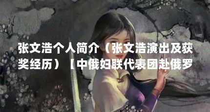 张文浩个人简介（张文浩演出及获奖经历）【中俄妇联代表团赴俄罗斯参加“中俄妇女文化周”张文浩】