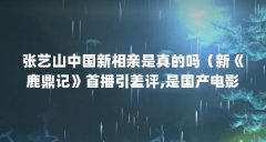 张艺山中国新相亲是真的吗(新《鹿鼎记》首播引差评,是国产电影技术下滑还