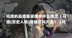 马靖的品牌服装属于什么档次（马靖(历史人物)详细资料大全）【马靖的品牌服