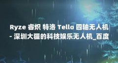 Ryze 睿炽 特洛 Tello 四轴无人机- 深圳大疆的科技娱乐无人机_百度知...（无人机