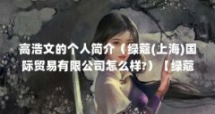 高浩文的个人简介(绿蔻(上海)国际贸易有限公司怎么样?)【绿蔻(上海)国际贸