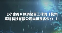 《小舍得》颜鹏是富二代吗（杭州富聊科技有限公司电话是多少?）【《小舍得