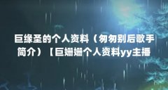 巨缘圣的个人资料（匆匆别后歌手简介）【巨姗姗个人资料yy主播ss伊人资料巨