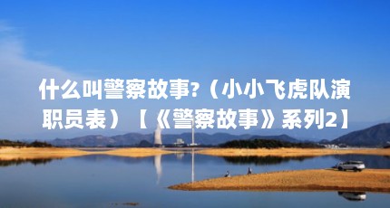 什么叫警察故事?（小小飞虎队演职员表）【《警察故事》系列2】
