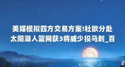 美媒模拟四方交易方案!杜欧分赴太阳湖人篮网获3将威少投马刺_百度知 ...（哈登晒与杜欧等人合照:如果用正确方式打球,天空才是我们的极限_百度知 ...）【哈登晒与杜欧等人合照:如果用正确方式打球】