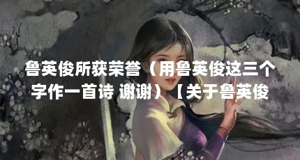鲁英俊所获荣誉（用鲁英俊这三个字作一首诗 谢谢）【关于鲁英俊的3个解答】