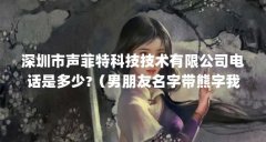 深圳市声菲特科技技术有限公司电话是多少?（男朋友名字带熊字我的名字带悦