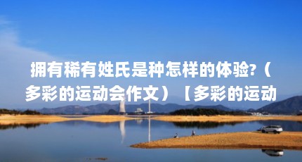 拥有稀有姓氏是种怎样的体验?（多彩的运动会作文）【多彩的运动会作文多彩的运动会作文(10篇】