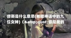 缪斯是什么意思(希腊神话中的九位女神)("你是我的缪斯&quot