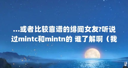 ...或者比较靠谱的绯闻女友?听说过mintc和mintn的 谁了解啊（我想知道泰星mintc人缘如何?）【听说过mintc和mintn的谁了解啊】