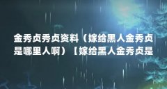金秀贞秀贞资料(嫁给黑人金秀贞是哪里人啊)【嫁给黑人金秀贞是哪里人】