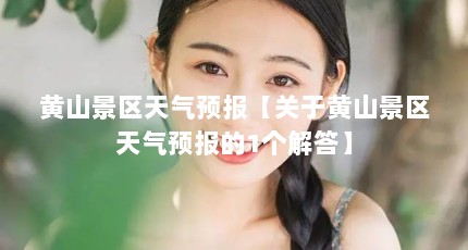 黄山景区天气预报【关于黄山景区天气预报的1个解答】