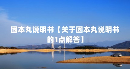 固本丸说明书【关于固本丸说明书的1点解答】