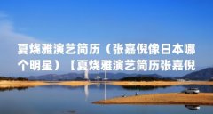 夏烧雅演艺简历（张嘉倪像日本哪个明星）【夏烧雅