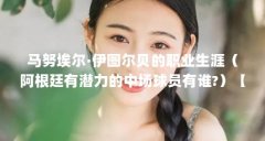 马努埃尔·伊图尔贝的职业生涯(阿根廷有潜力的中场球员有谁?)【阿根廷有潜
