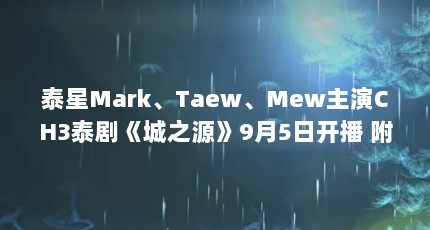 泰星Mark、Taew、Mew主演CH3泰剧《城之源》9月5日开播 附剧情简介...（泰星taew主演的电视剧有哪些 都是什么剧情）【泰剧《城之源》泰星taew主演的电视剧《炽之源》开播】