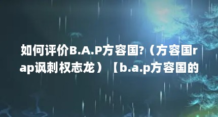 如何评价B.A.P方容国?（方容国rap讽刺权志龙）【b.a.p方容国的早年经历】