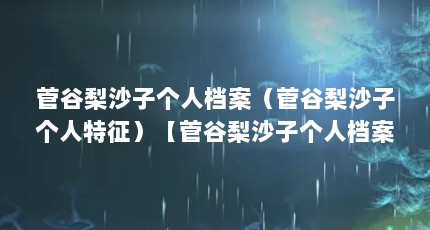 菅谷梨沙子个人档案（菅谷梨沙子个人特征）【菅谷梨沙子个人档案菅谷梨沙子个人特征生完孩子颜值回来了】