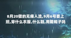 8月20做的无痛人流,9月6号要上班,穿什么衣服,什么鞋