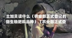 土加贝读什么（农业部正式登记的微生物肥料品种）