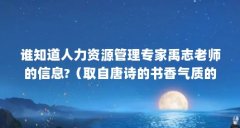 谁知道人力资源管理专家禹志老师的信息?(取自唐诗的书香气质的男孩名字9