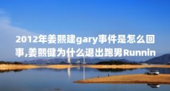 2012年姜熙建gary事件是怎么回事,姜熙健为什么退出跑男RunningMan_百度...(韩男星