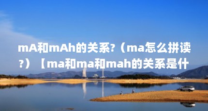 mA和mAh的关系?（ma怎么拼读?）【ma和ma和mah的关系是什么意思日语ma怎么拼读】