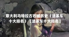 意大利马特拉古石城历史(法系车十大排名)【法系车十大排名】