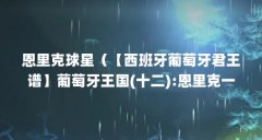 恩里克球星(【西班牙葡萄牙君王谱】葡萄牙王国(十二):恩里克一世)【西班牙