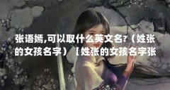 张语嫣,可以取什么英文名?（姓张的女孩名字）【姓张的女孩名字张语嫣怎么写字谜张语嫣3点