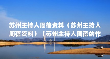 苏州主持人周蓓资料（苏州主持人周蓓资料）【苏州主持人周蓓的作品介绍】