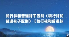 骑行袜和普通袜子区别（骑行袜和普通袜子区别）【骑行袜和普通袜子区别自行车骑行袜和普
