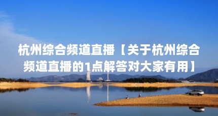 杭州综合频道直播【关于杭州综合频道直播的1点解答对大家有用】