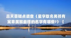 吕天喜疑点调查（星字取名男孩有寓意属猴最搭的名字有哪些?）【星字取名男孩有寓意】