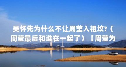 吴怀先为什么不让周莹入祖坟?（周莹最后和谁在一起了）【周莹为什么不让周莹入吴家祖坟】
