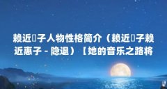 赖近恵子人物性格简介（赖近恵子赖近惠子 - 隐退）【她的音乐之路将会变得更