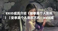 EXID成员介绍（安孝真个人资料）【安孝真个人资料艺名：exid成员介绍安孝真】