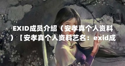 EXID成员介绍（安孝真个人资料）【安孝真个人资料艺名：exid成员介绍安孝真】