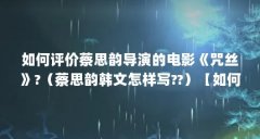 如何评价蔡思韵导演的电影《咒丝》?（蔡思韵韩文怎