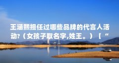 王涵熙担任过哪些品牌的代言人活动?（女孩子取名字