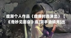 虞澌个人作品（虞澌时尚演出）【《奇妙见面会》虞[需手动填充]出席北京新光