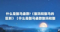 什么是伽马函数?(伽玛和伽马的区别)【什么是伽马函数伽玛和伽马的区别】