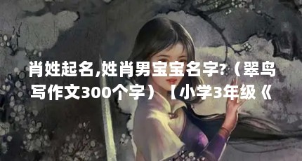 肖姓起名,姓肖男宝宝名字?（翠鸟写作文300个字）【小学3年级《翠鸟》课文作文作文300字】