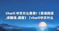 Charli 中文什么意思?(英语阅读,求翻译,谢谢)【charli中文什么意思charli中文什