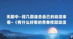 无聊中··找几部适合自己的动漫来看~（有什么好看的青春校园动漫）【08年四