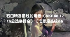 石田晴香配过的角色（AKB48 17th总选举排名）【《恶魔高校d&times;d》石田晴香